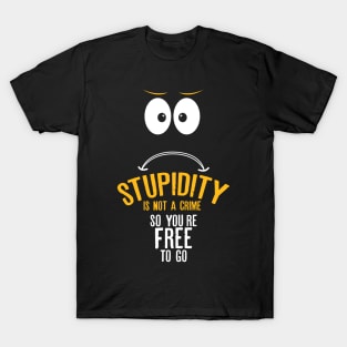 Stupidity is not a crime. So you’re free to go T-Shirt